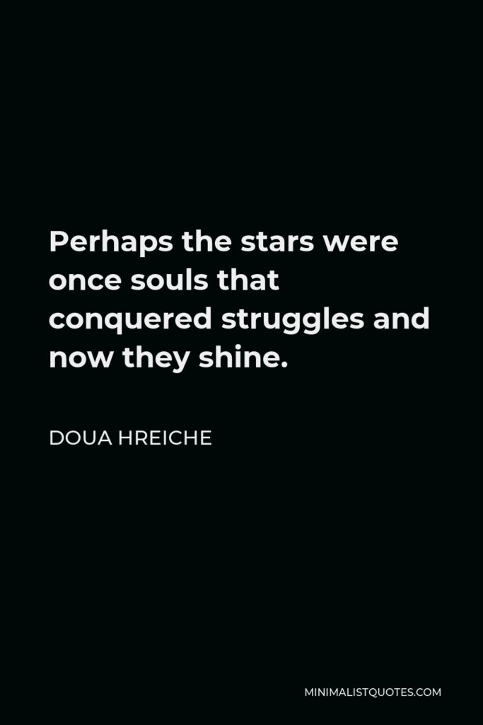 Doua Hreiche Quote - Perhaps the stars were once souls that conquered struggles and now they shine.