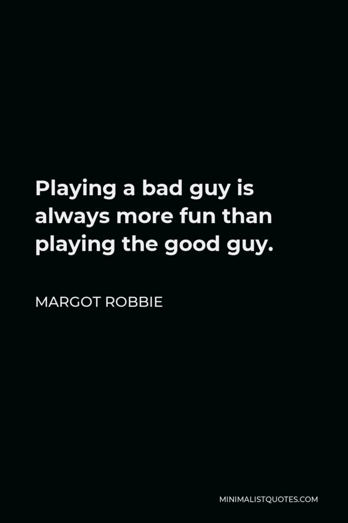 Margot Robbie Quote - Playing a bad guy is always more fun than playing the good guy.