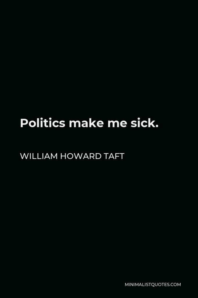 William Howard Taft Quote - Politics make me sick.