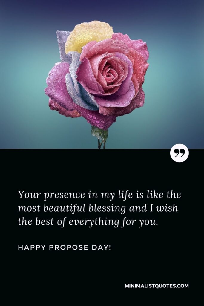 Propose day quotes for friends: Your presence in my life is like the most beautiful blessing and I wish the best of everything for you. Happy Propose Day!
