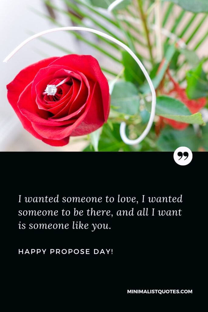Propose day quotes for husband: I wanted someone to love, I wanted someone to be there, and all I want is someone like you. Happy Propose Day!