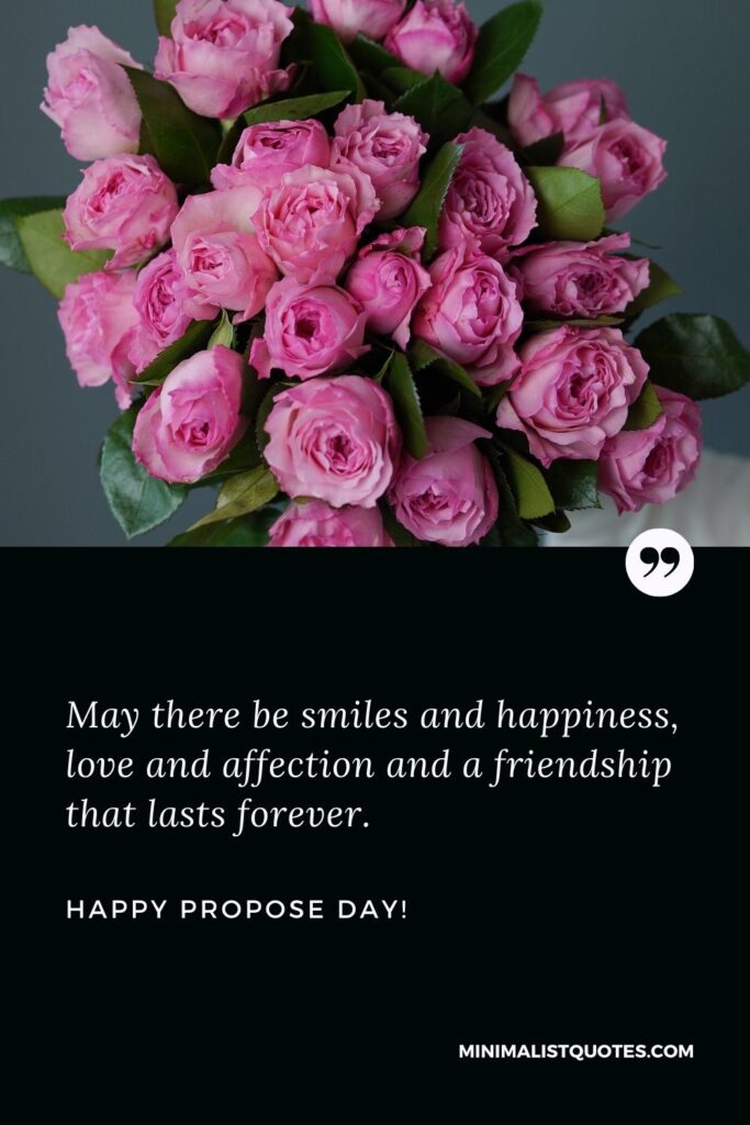 Propose day wishes for friends: May there be smiles and happiness, love and affection and a friendship that lasts forever. Happy Propose Day!