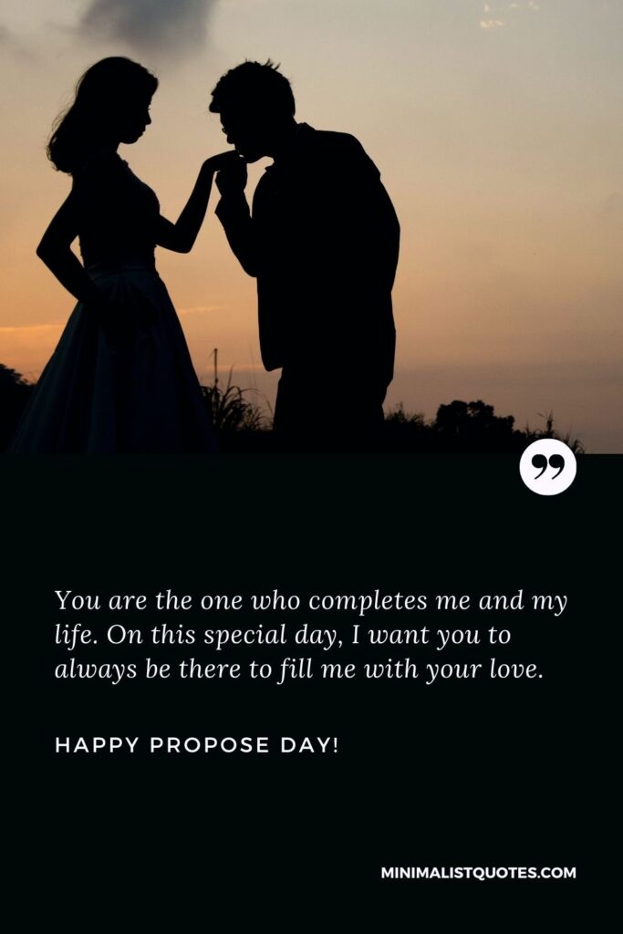 Propose day wishes for husband: You are the one who completes me and my life. On this special day, I want you to always be there to fill me with your love. Happy Propose Day!
