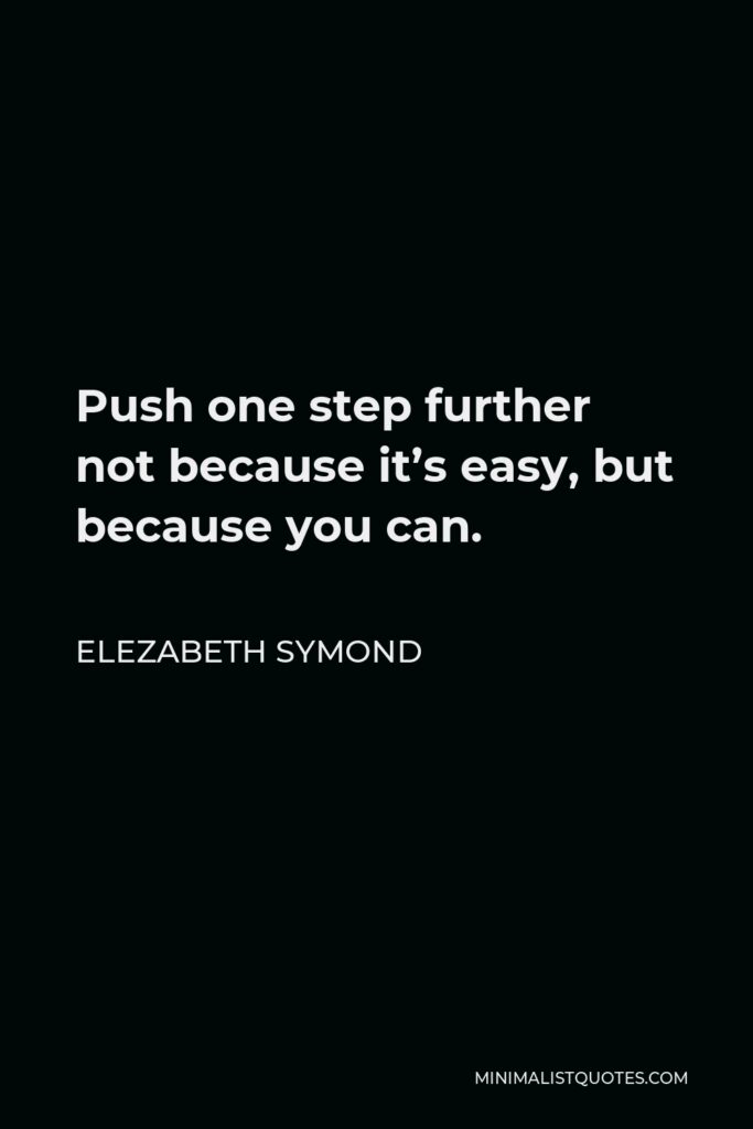 Elezabeth Symond Quote - Push one step further not because it’s easy, but because you can.