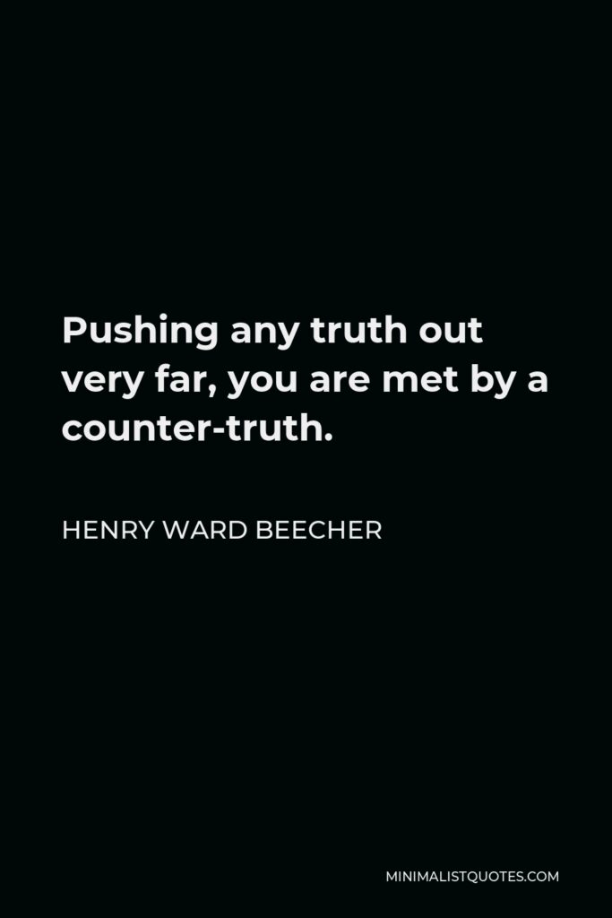 Henry Ward Beecher Quote - Pushing any truth out very far, you are met by a counter-truth.