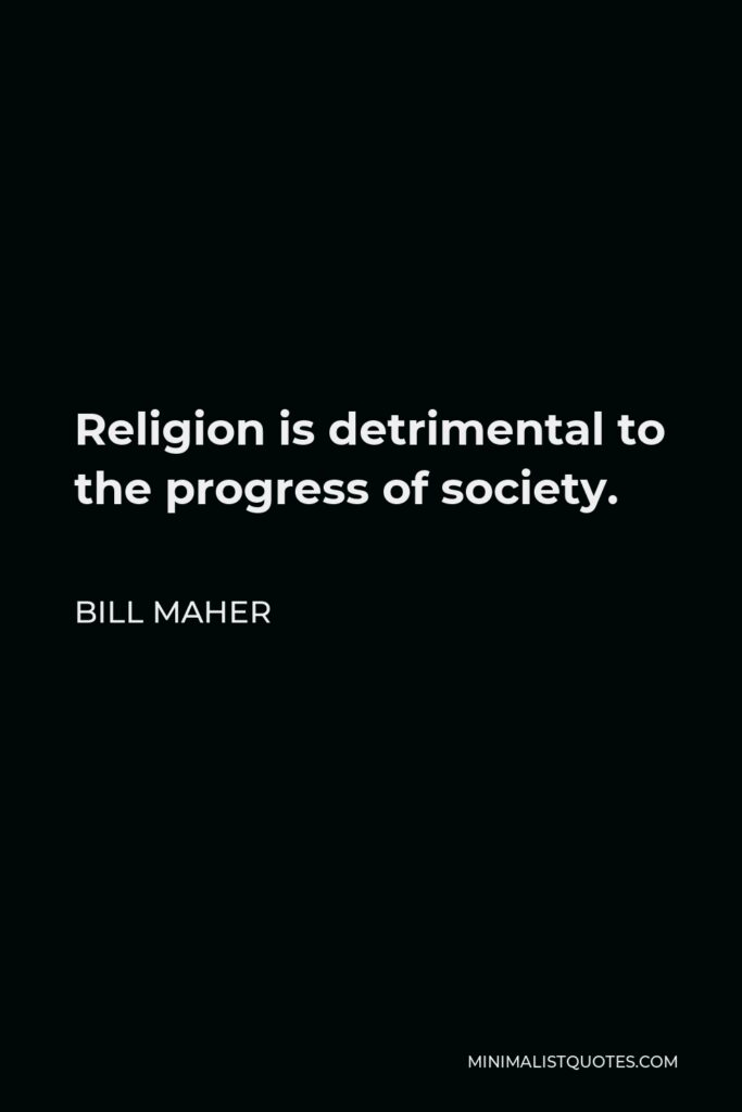 Bill Maher Quote - Religion is detrimental to the progress of society.