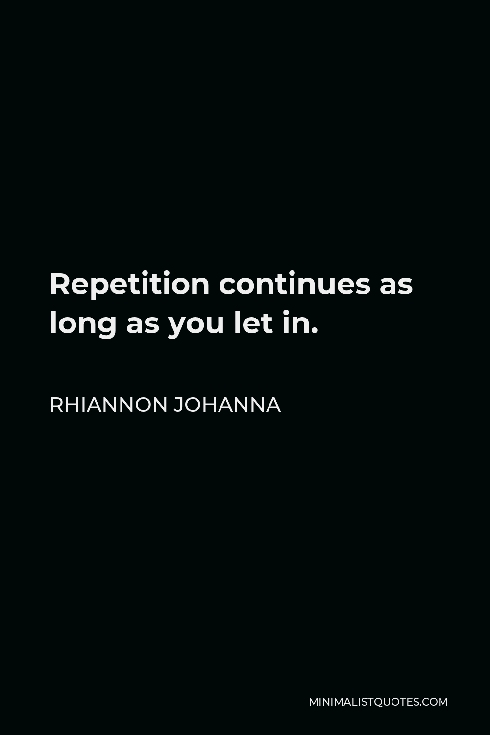 Rhiannon Johanna Quote - Repetition continues as long as you let in.