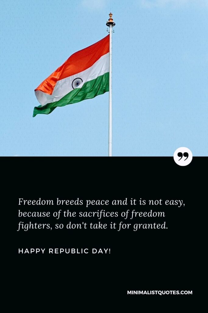 Republic Day Caption: Freedom breeds peace and it is not easy, because of the sacrifices of freedom fighters, so don't take it for granted. Happy Republic Day!