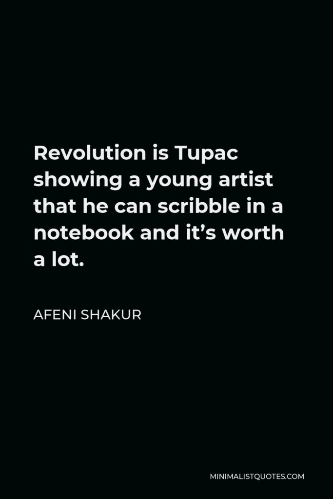 Afeni Shakur Quote - Revolution is Tupac showing a young artist that he can scribble in a notebook and it’s worth a lot.