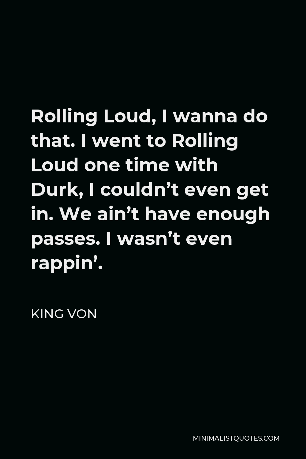 King Von Quote - Rolling Loud, I wanna do that. I went to Rolling Loud one time with Durk, I couldn’t even get in. We ain’t have enough passes. I wasn’t even rappin’.