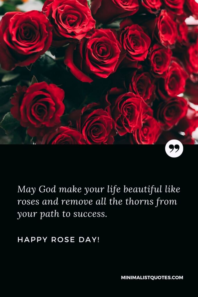 Rose day quotes for him: May God make your life beautiful like roses and remove all the thorns from your path to success. Happy Rose Day!
