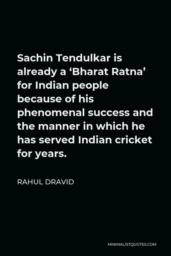 Rahul Dravid Quote - Sachin Tendulkar is already a ‘Bharat Ratna’ for Indian people because of his phenomenal success and the manner in which he has served Indian cricket for years.