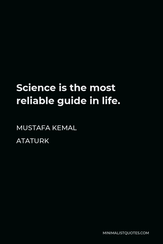Mustafa Kemal Ataturk Quote - Science is the most reliable guide in life.