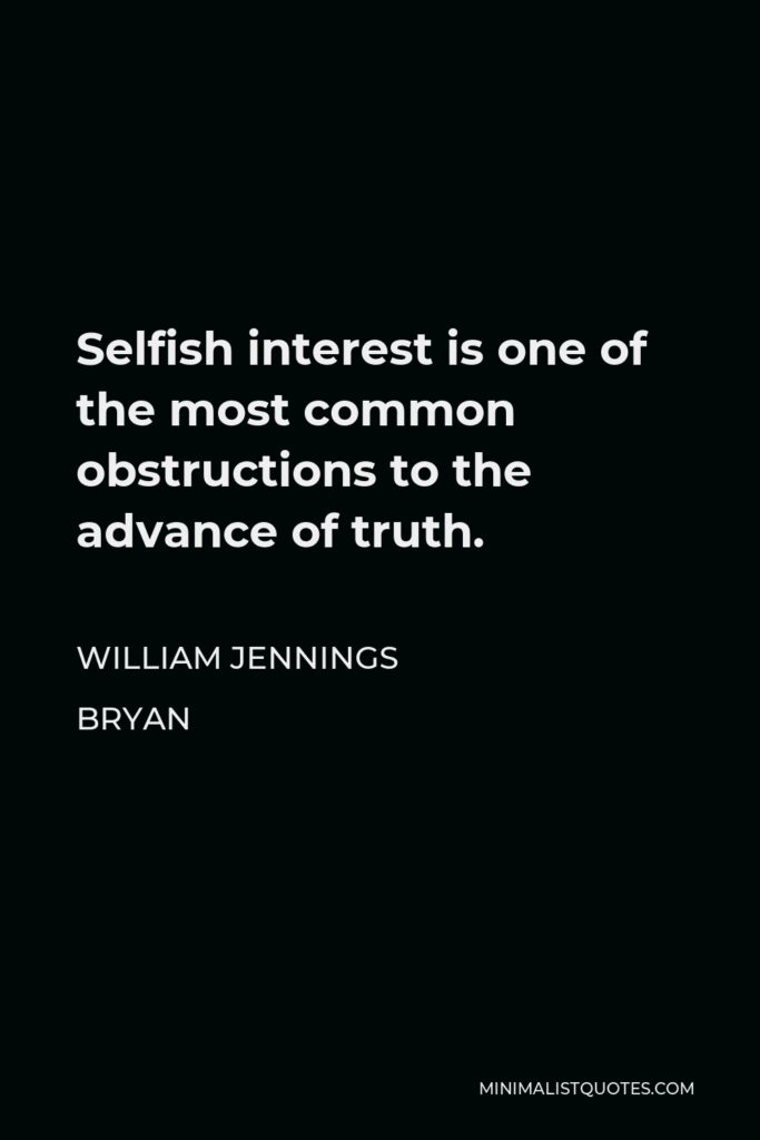 William Jennings Bryan Quote - Selfish interest is one of the most common obstructions to the advance of truth.