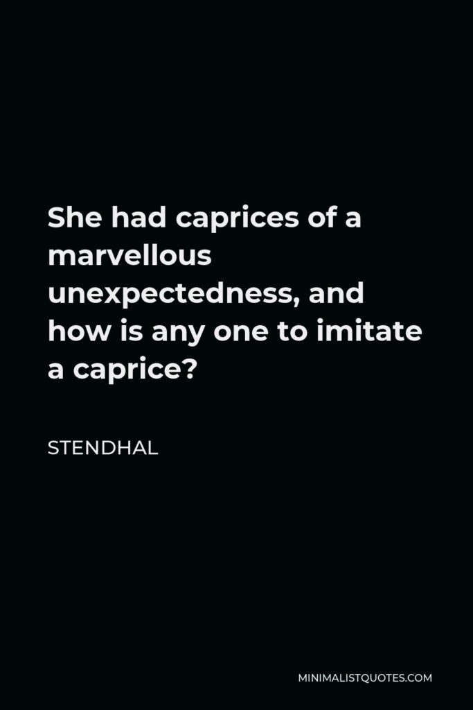 Stendhal Quote - She had caprices of a marvellous unexpectedness, and how is any one to imitate a caprice?