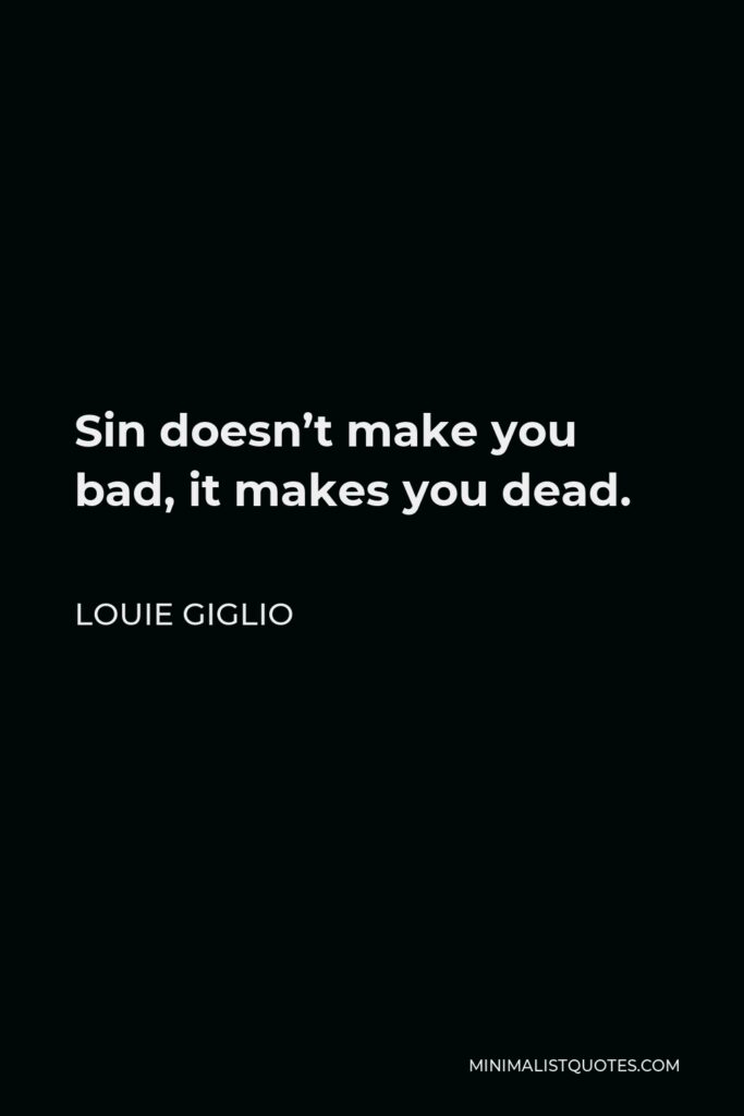 Louie Giglio Quote - Sin doesn’t make you bad, it makes you dead.