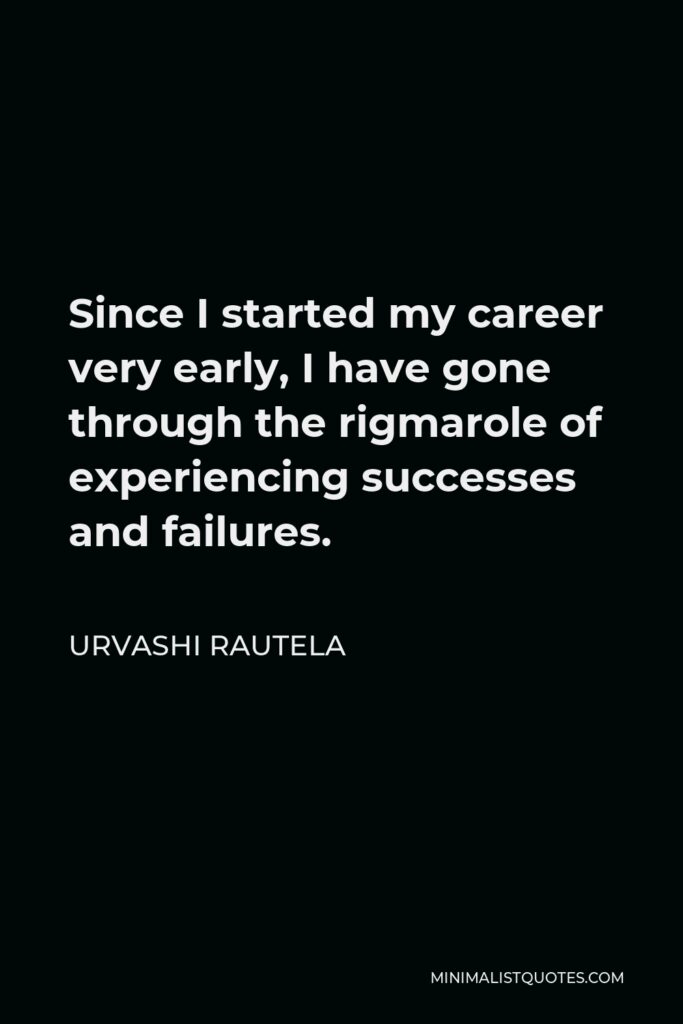 Urvashi Rautela Quote - Since I started my career very early, I have gone through the rigmarole of experiencing successes and failures.