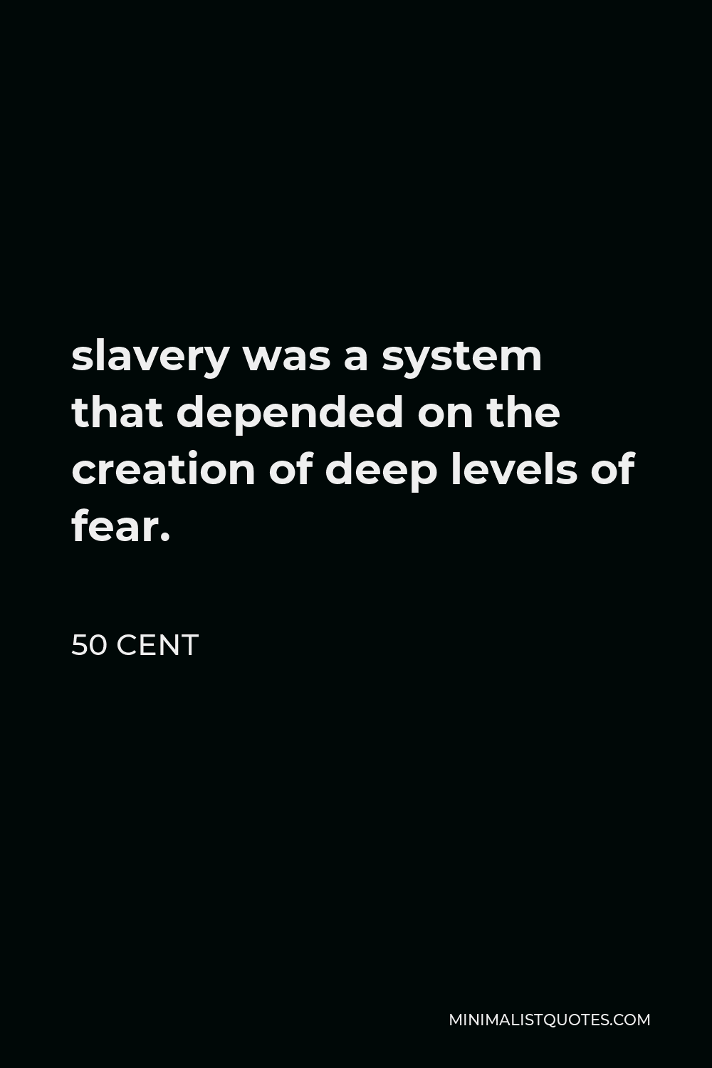 50 Cent Quote - slavery was a system that depended on the creation of deep levels of fear.