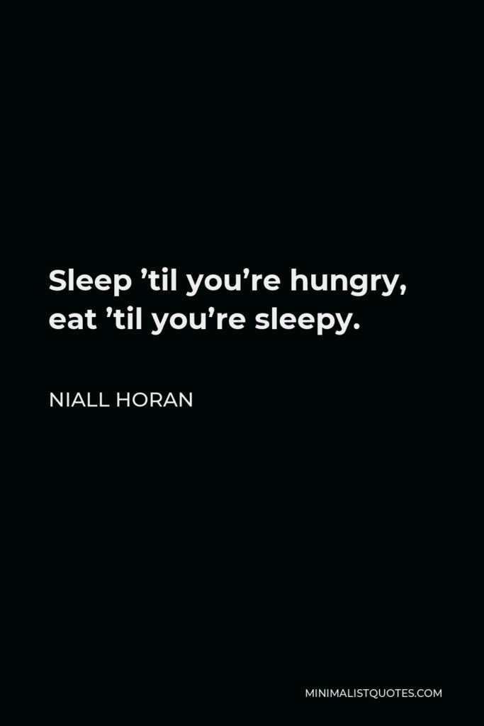 Niall Horan Quote - Sleep ’til you’re hungry, eat ’til you’re sleepy.