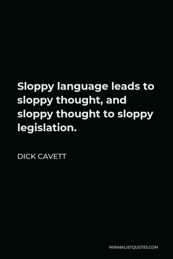 Dick Cavett Quote - Sloppy language leads to sloppy thought, and sloppy thought to sloppy legislation.