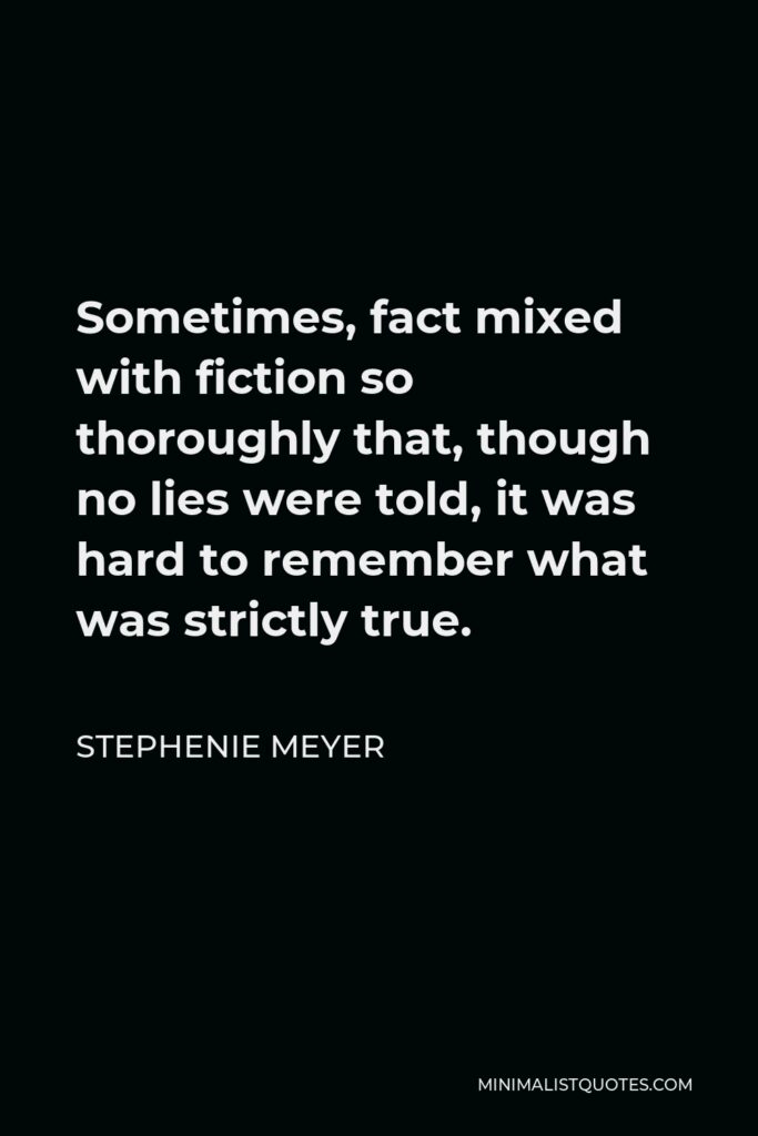 Stephenie Meyer Quote - Sometimes, fact mixed with fiction so thoroughly that, though no lies were told, it was hard to remember what was strictly true.