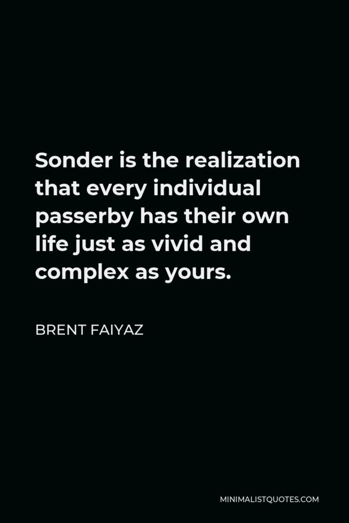 Brent Faiyaz Quote - Sonder is the realization that every individual passerby has their own life just as vivid and complex as yours.