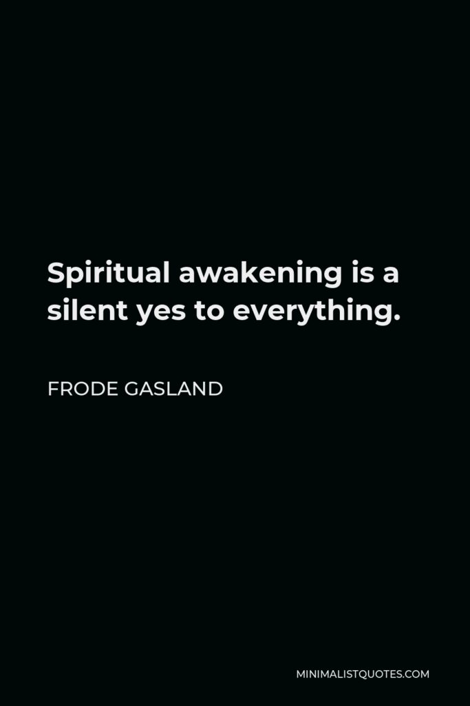 Frode Gasland Quote - Spiritual awakening is a silent yes to everything.