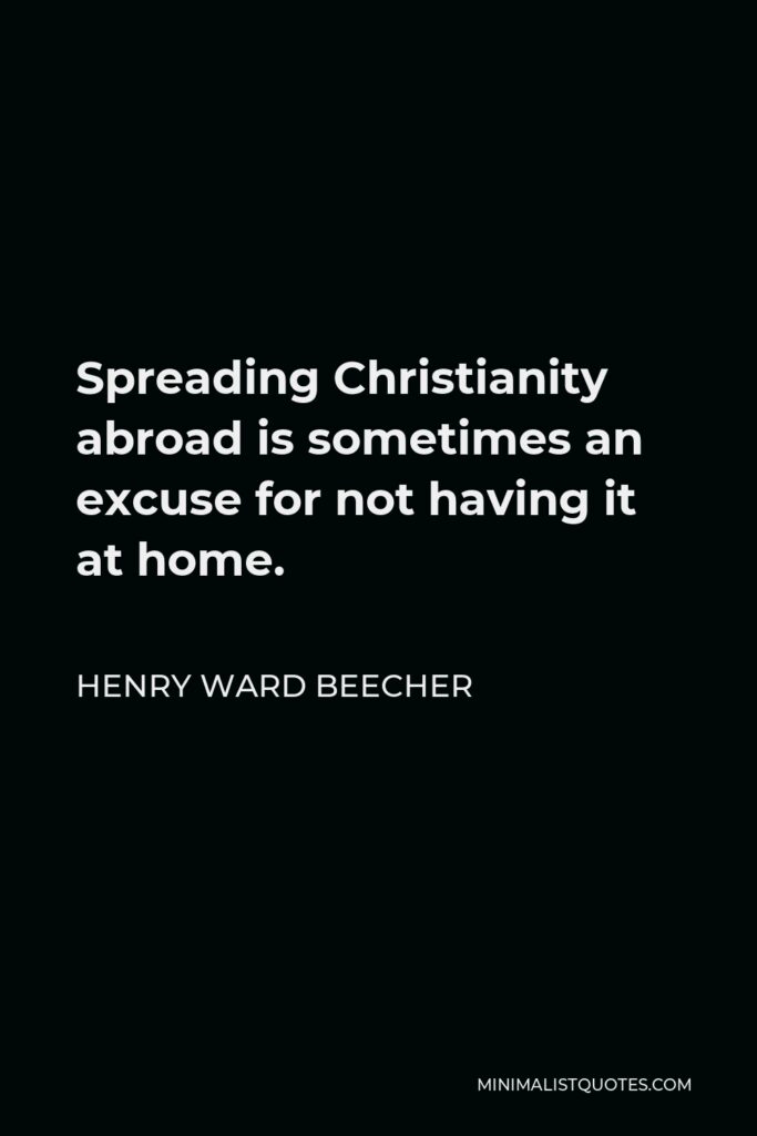 Henry Ward Beecher Quote - Spreading Christianity abroad is sometimes an excuse for not having it at home.