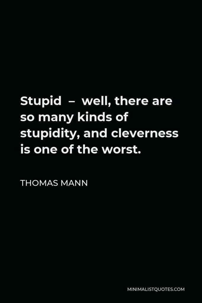 Thomas Mann Quote - Stupid – well, there are so many kinds of stupidity, and cleverness is one of the worst.