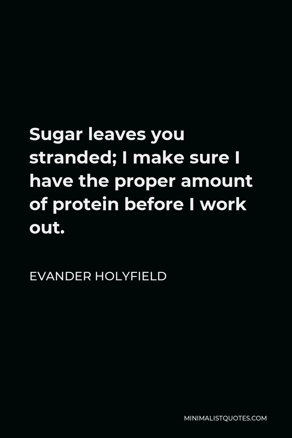 Evander Holyfield Quote - Sugar leaves you stranded; I make sure I have the proper amount of protein before I work out.