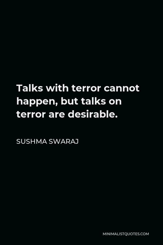 Sushma Swaraj Quote - Talks with terror cannot happen, but talks on terror are desirable.
