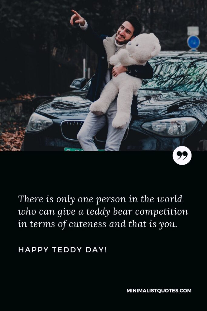 Teddy bear messages for friends: There is only one person in the world who can give a teddy bear competition in terms of cuteness and that is you. Happy Teddy Day!