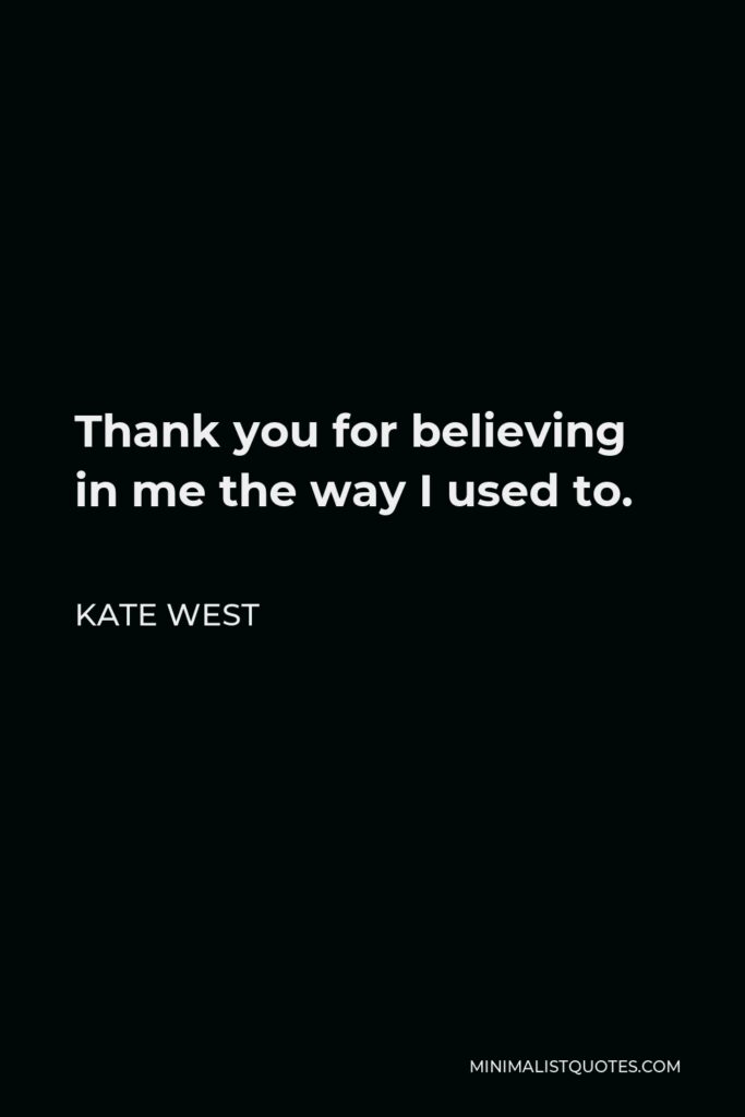 Kate West Quote - Thank you for believing in me the way I used to.
