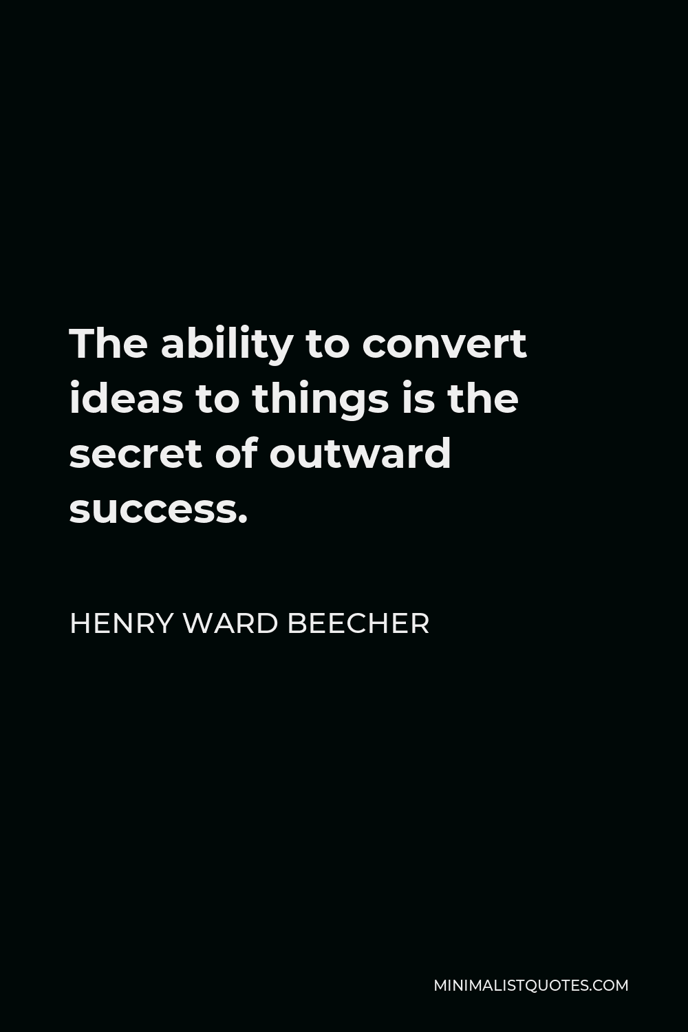 Henry Ward Beecher Quote - The ability to convert ideas to things is the secret of outward success.
