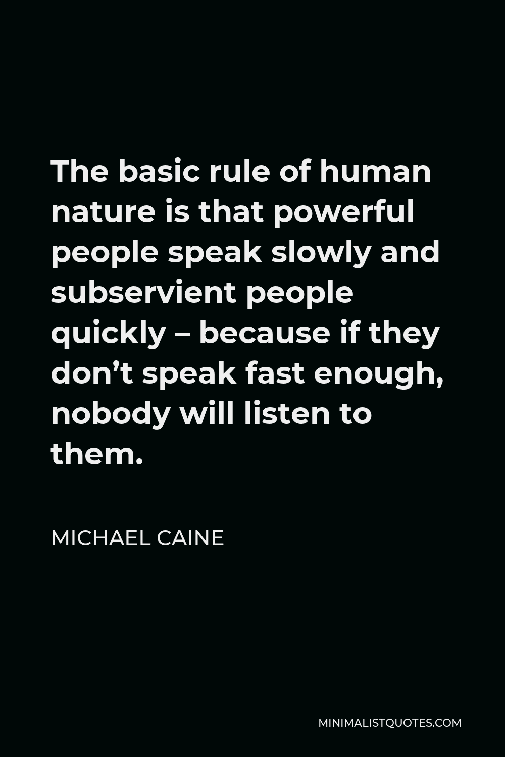 Michael Caine Quote - The basic rule of human nature is that powerful people speak slowly and subservient people quickly – because if they don’t speak fast enough, nobody will listen to them.