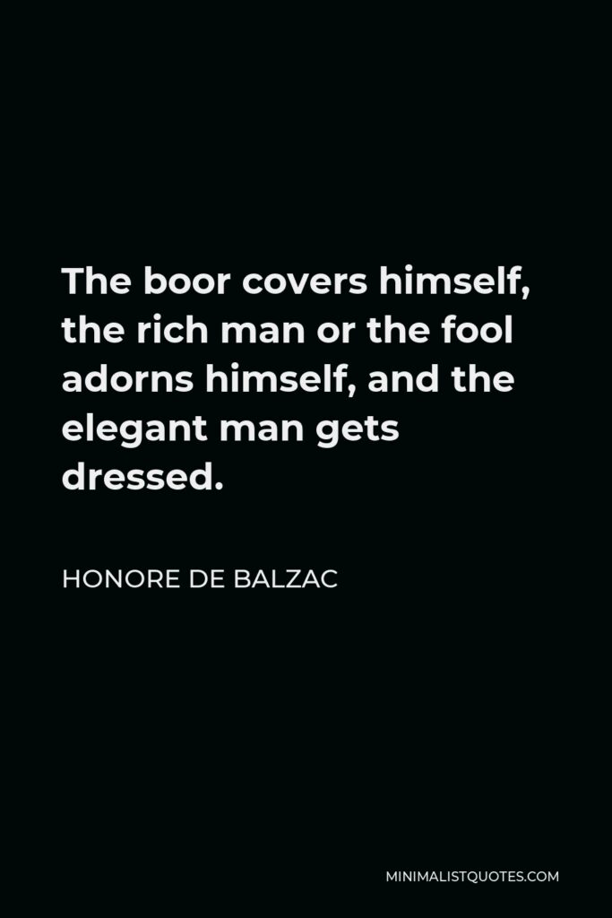 Honore de Balzac Quote - The boor covers himself, the rich man or the fool adorns himself, and the elegant man gets dressed.