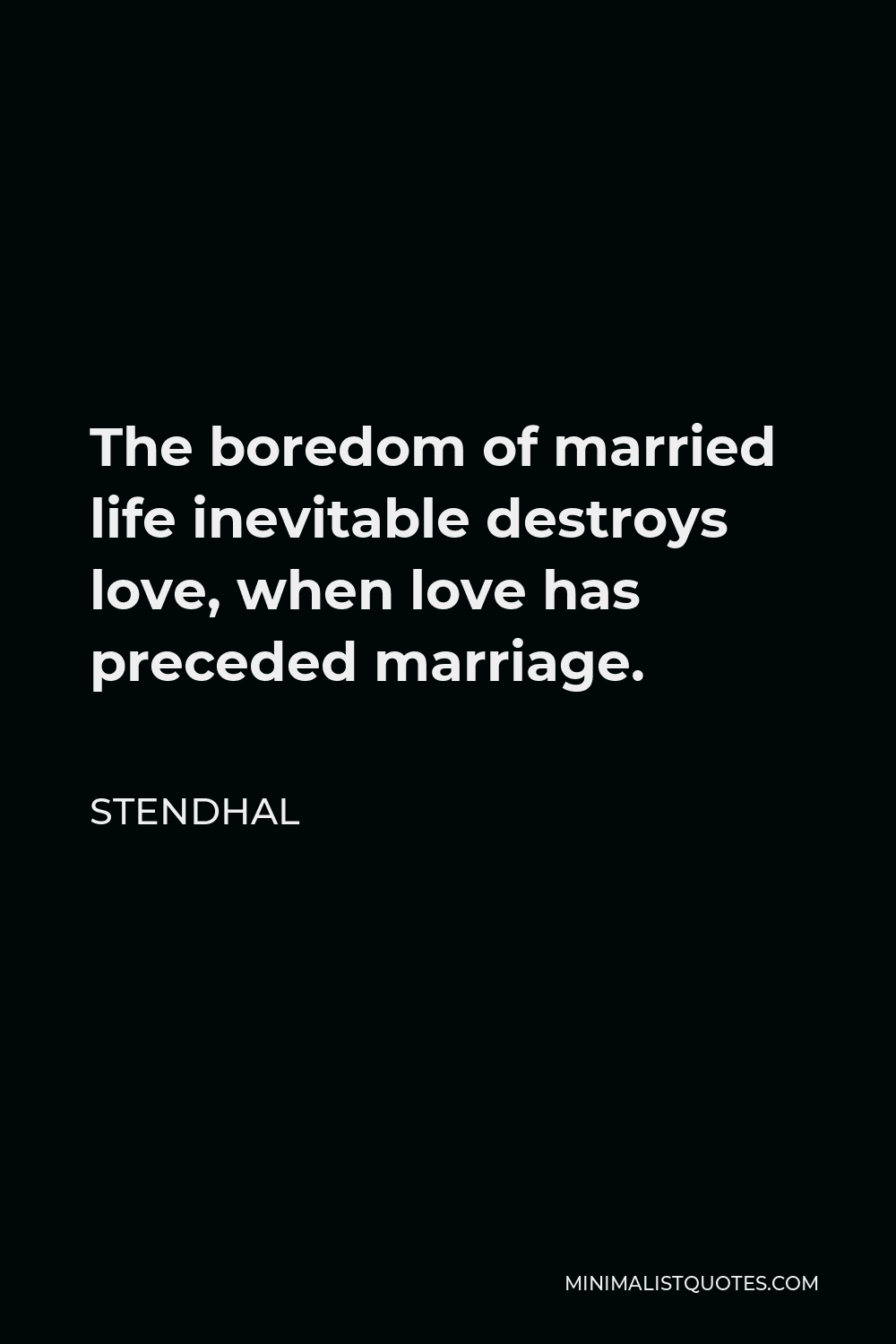 Stendhal Quote - The boredom of married life inevitable destroys love, when love has preceded marriage.