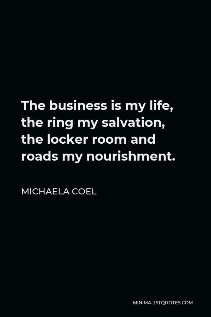 Michaela Coel Quote - The business is my life, the ring my salvation, the locker room and roads my nourishment.