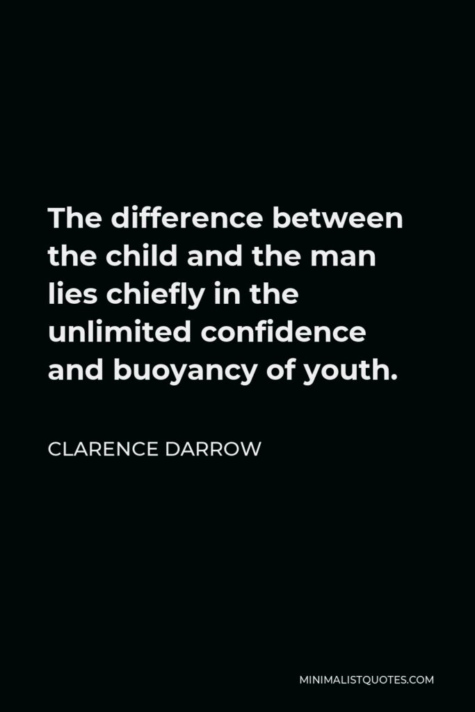 Clarence Darrow Quote - The difference between the child and the man lies chiefly in the unlimited confidence and buoyancy of youth.