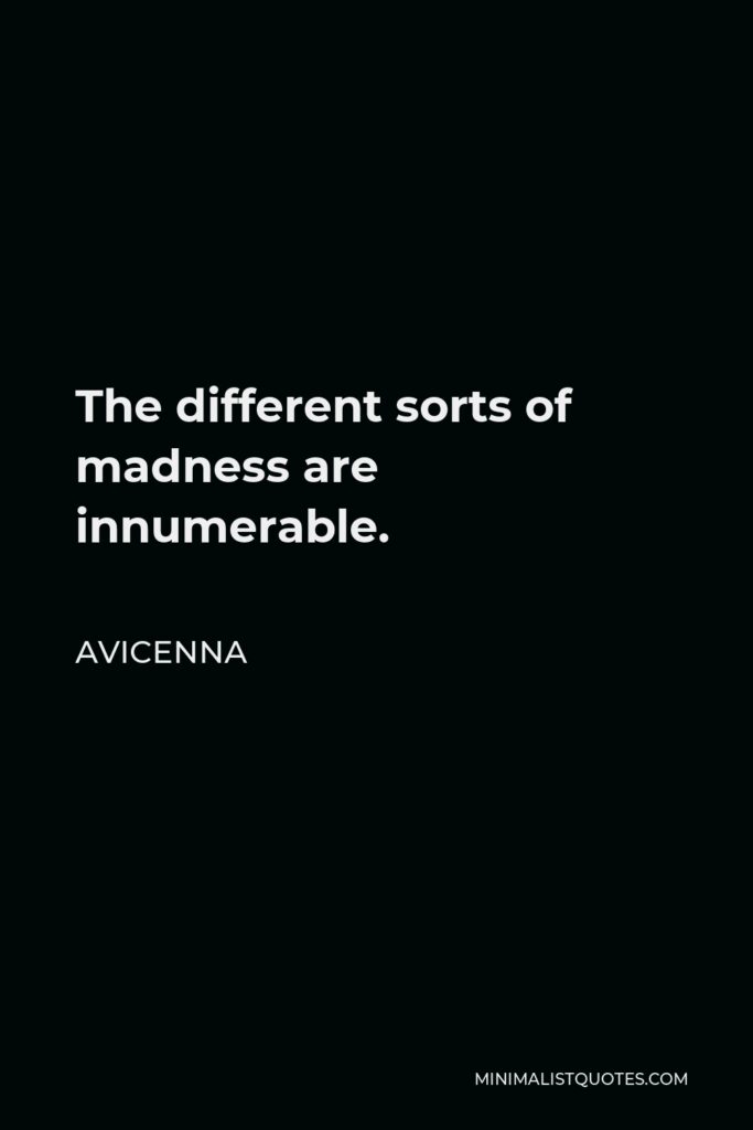 Avicenna Quote - The different sorts of madness are innumerable.