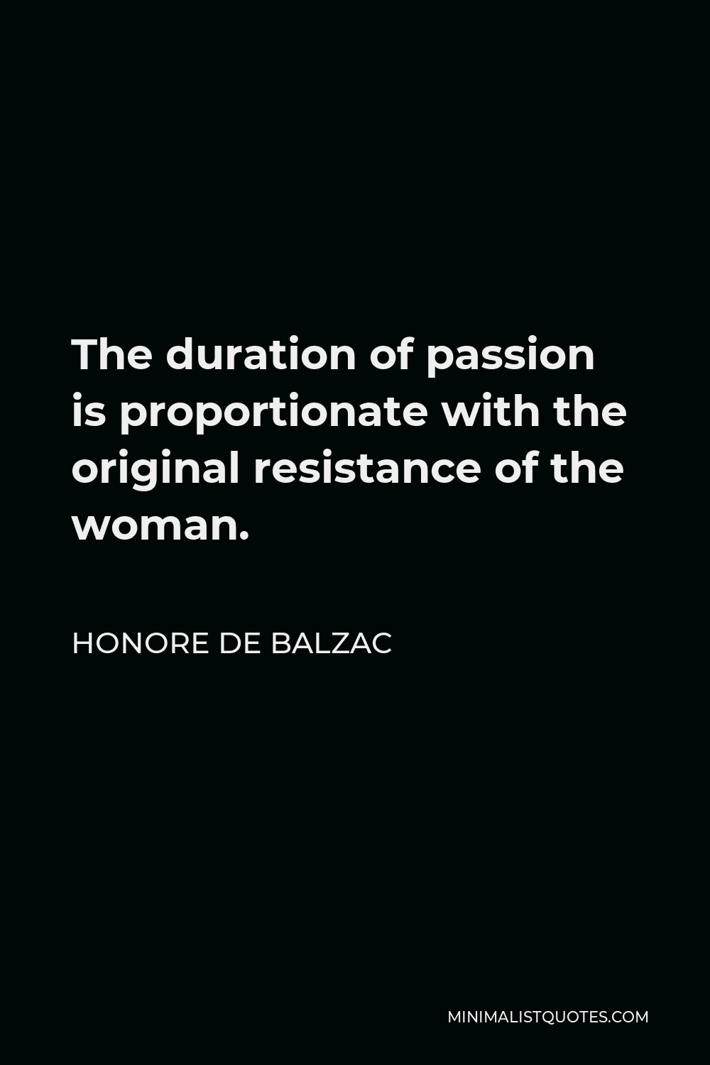 Honore de Balzac Quote - The duration of passion is proportionate with the original resistance of the woman.
