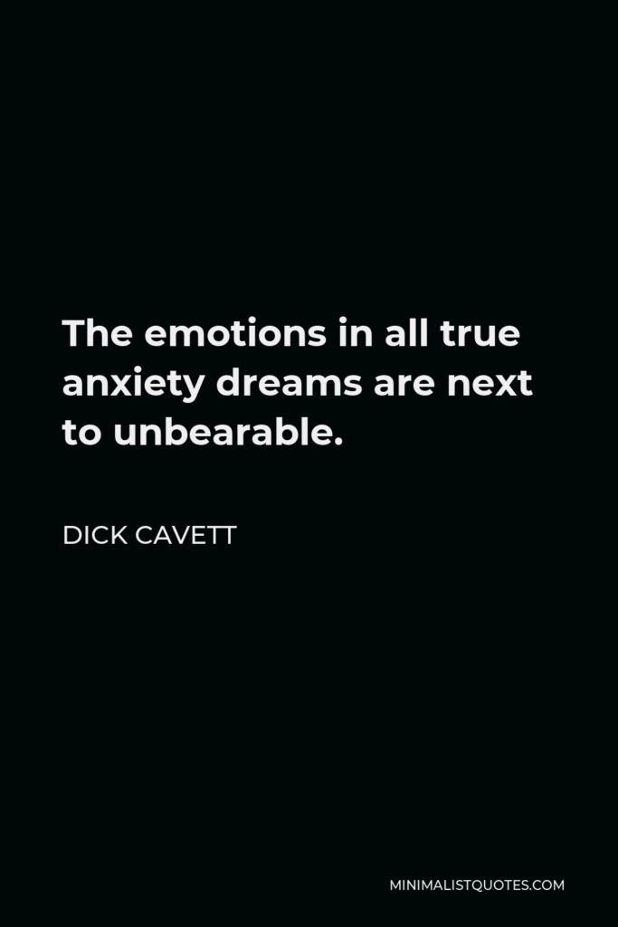 Dick Cavett Quote - The emotions in all true anxiety dreams are next to unbearable.