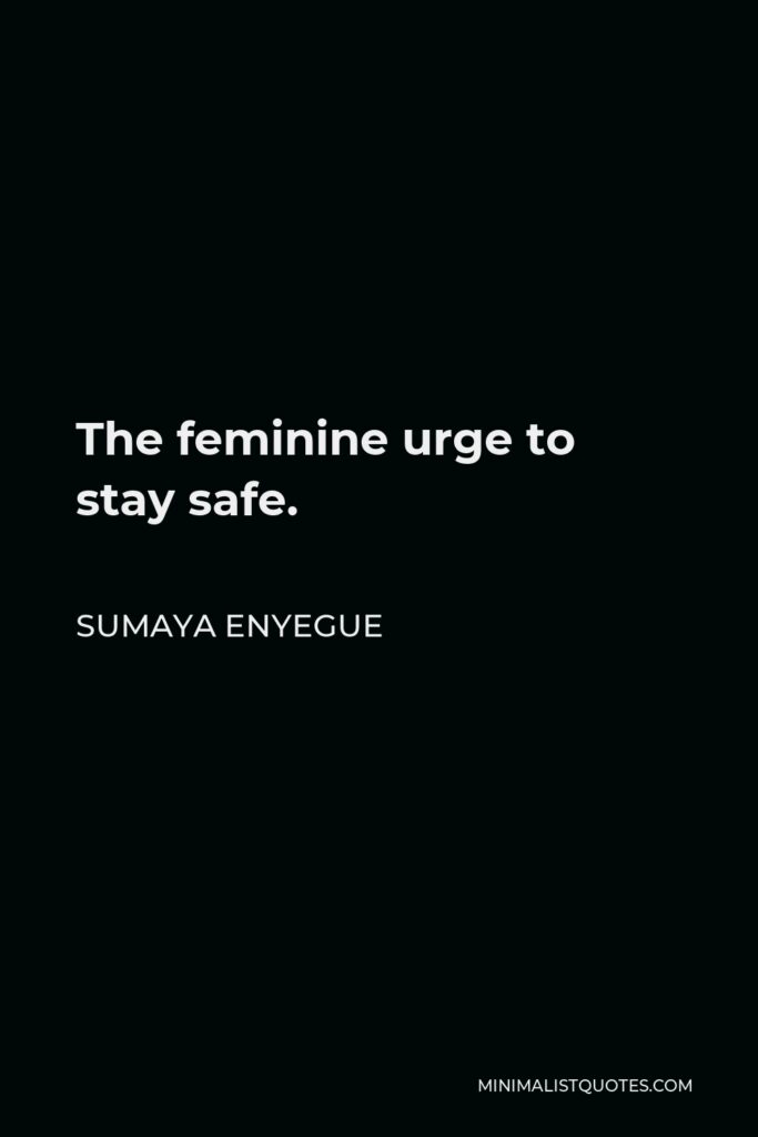 Sumaya Enyegue Quote - The feminine urge to stay safe.