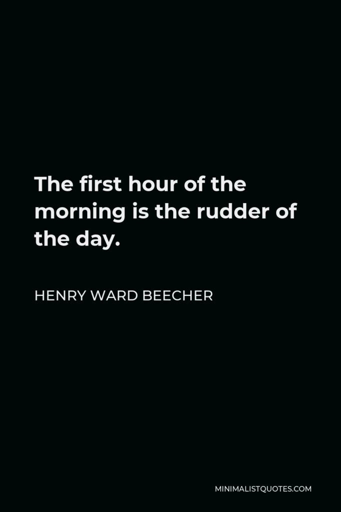 Henry Ward Beecher Quote - The first hour of the morning is the rudder of the day.