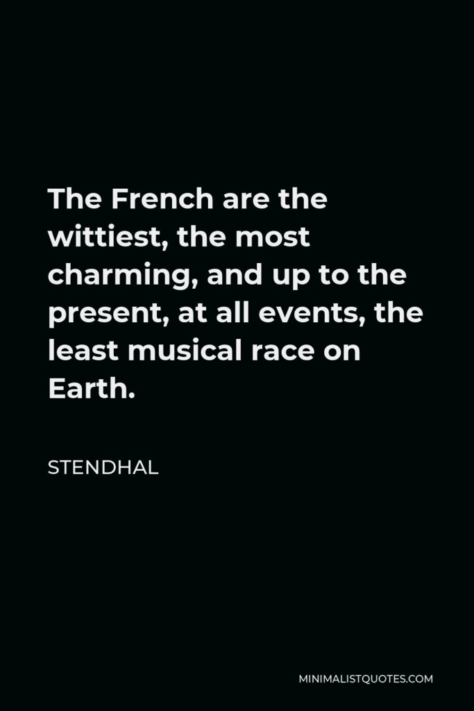 Stendhal Quote - The French are the wittiest, the most charming, and up to the present, at all events, the least musical race on Earth.