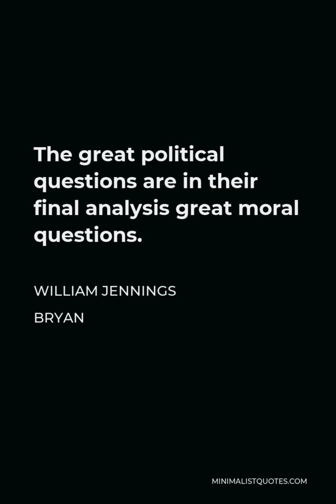 William Jennings Bryan Quote - The great political questions are in their final analysis great moral questions.