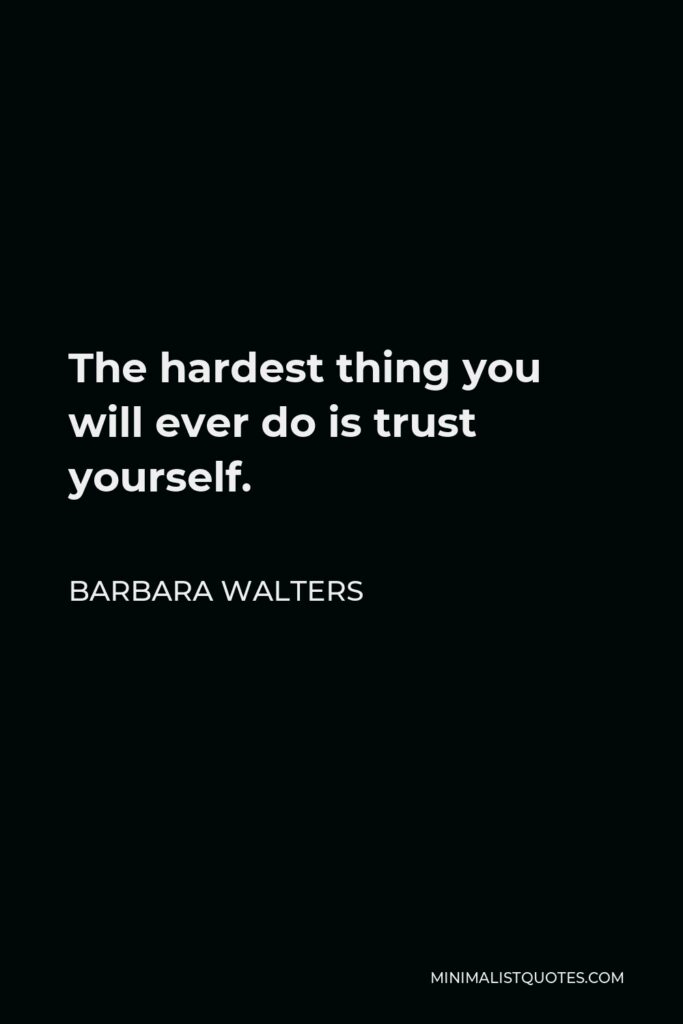 Barbara Walters Quote - The hardest thing you will ever do is trust yourself.