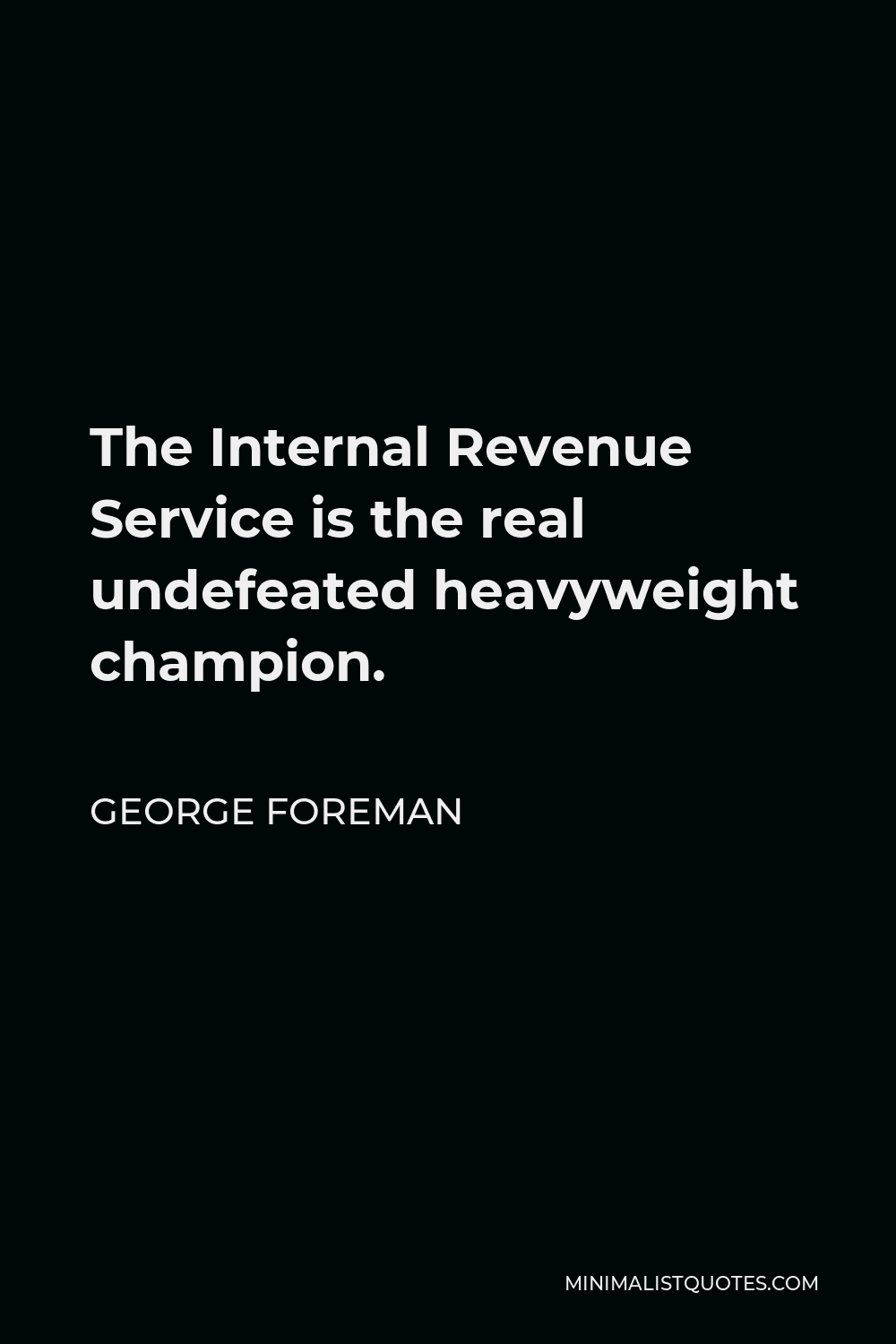 George Foreman Quote - The Internal Revenue Service is the real undefeated heavyweight champion.
