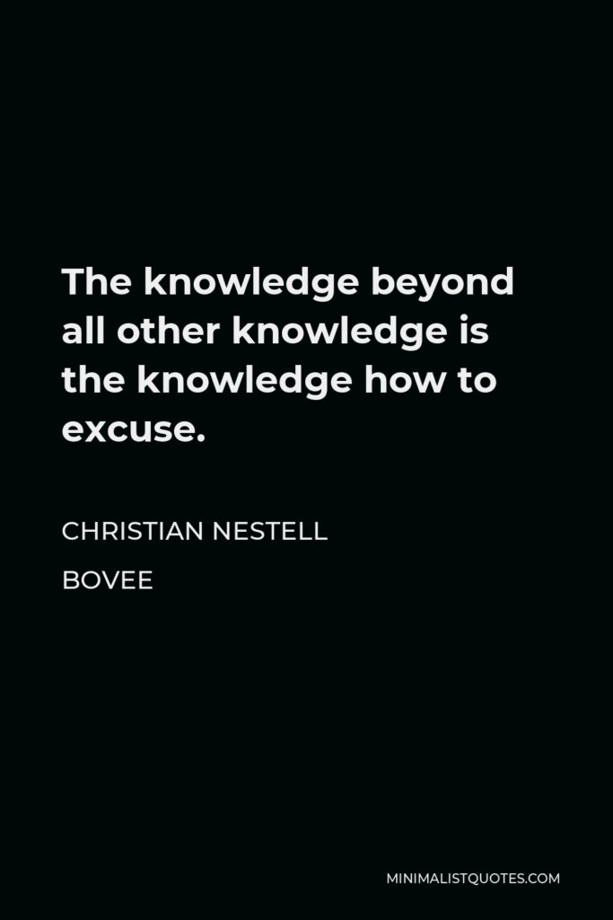 Christian Nestell Bovee Quote - The knowledge beyond all other knowledge is the knowledge how to excuse.