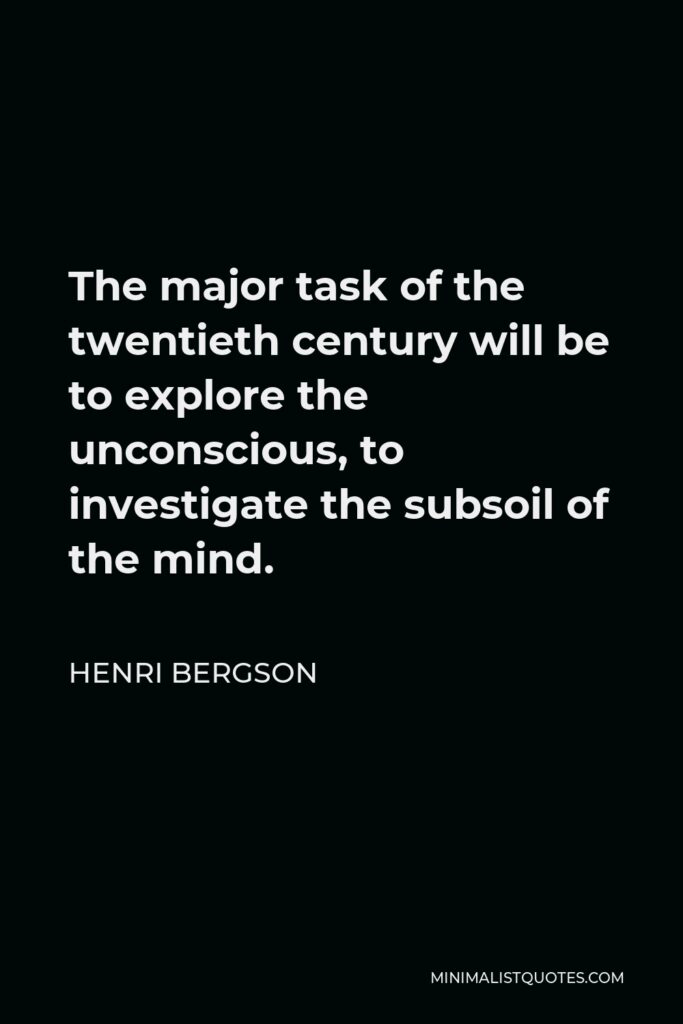 Henri Bergson Quote - The major task of the twentieth century will be to explore the unconscious, to investigate the subsoil of the mind.